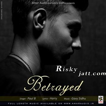 download Betrayed Ft Gavy Sidhu Paul B mp3 song ringtone, Betrayed Paul B full album download