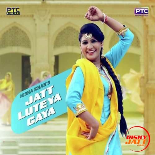 download Jatt Luteya Gaya Nisha Khan mp3 song ringtone, Jatt Luteya Gaya Nisha Khan full album download