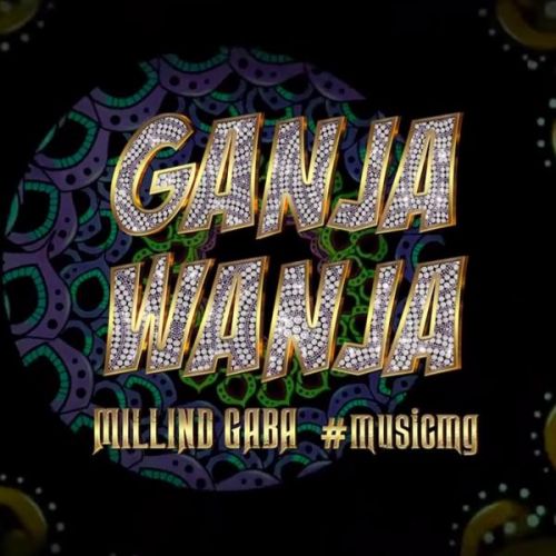 download Ganja Wanja Millind Gaba mp3 song ringtone, Ganja Wanja Millind Gaba full album download